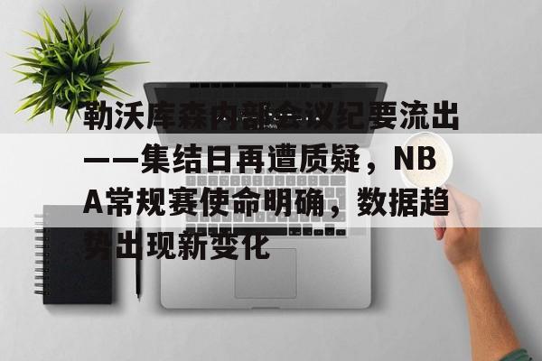 包含勒沃库森内部会议纪要流出——集结日再遭质疑，NBA常规赛使命明确，数据趋势出现新变化的词条-乐鱼官网